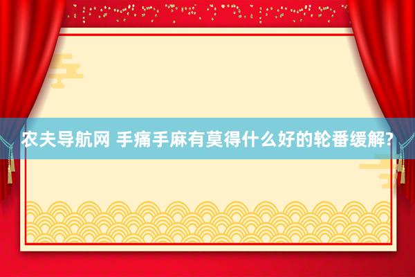 农夫导航网 手痛手麻有莫得什么好的轮番缓解?
