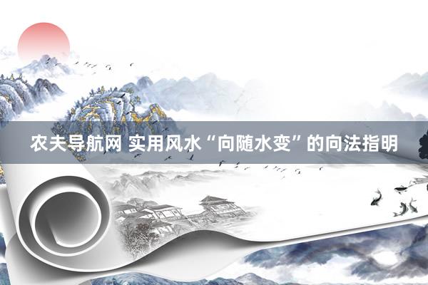 农夫导航网 实用风水“向随水变”的向法指明