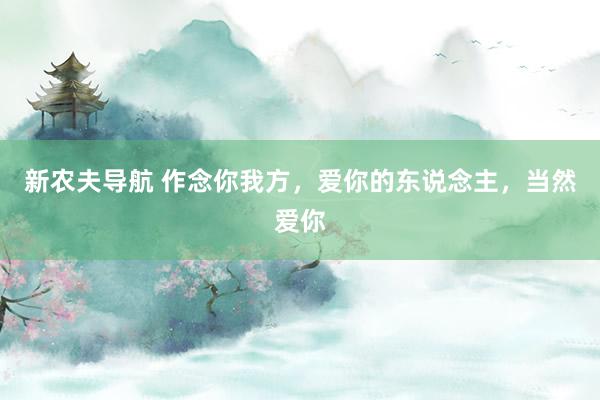 新农夫导航 作念你我方，爱你的东说念主，当然爱你